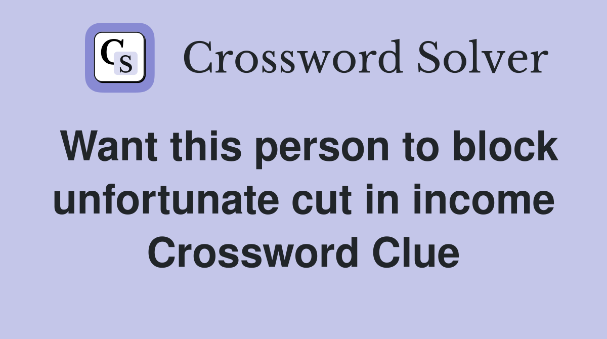 Want this person to block unfortunate cut in income Crossword Clue