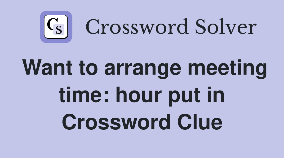 Want to arrange meeting time: hour put in Crossword Clue