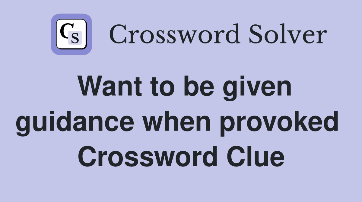 Want to be given guidance when provoked  Crossword Clue
