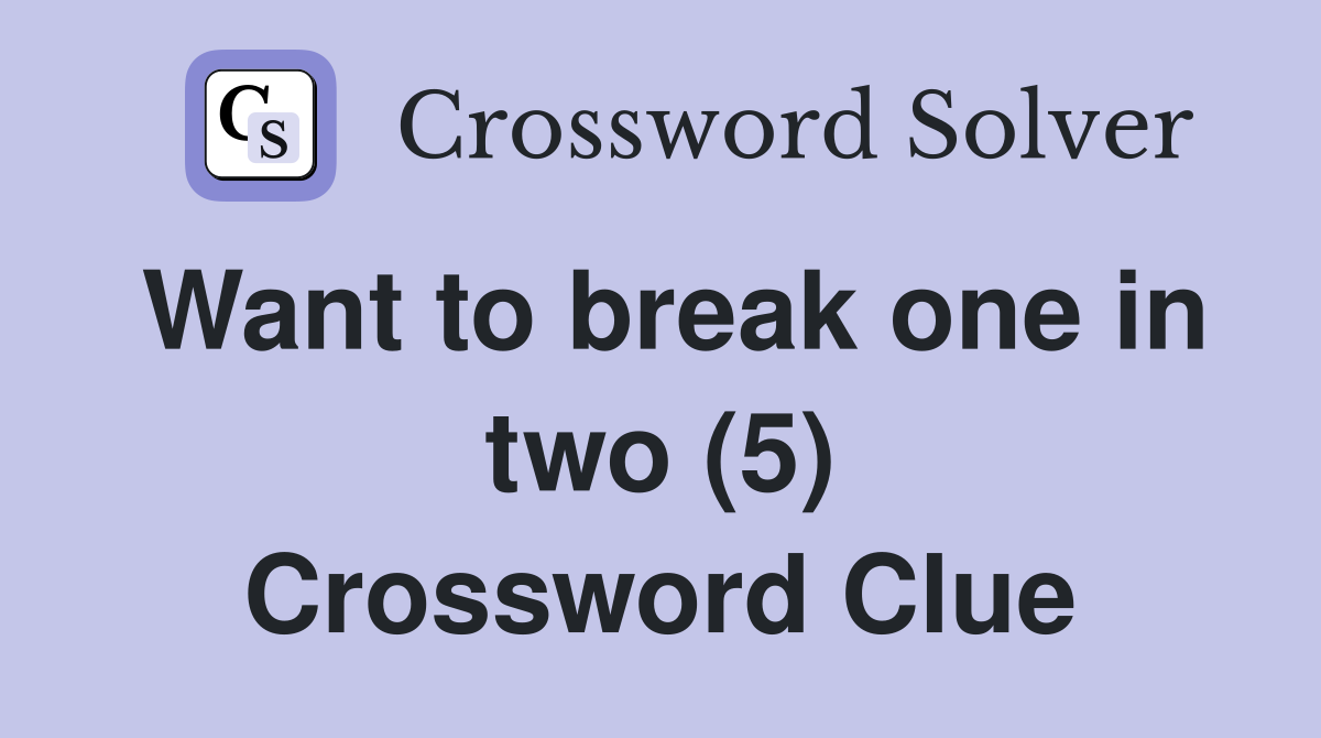 Want to break one in two (5) Crossword Clue