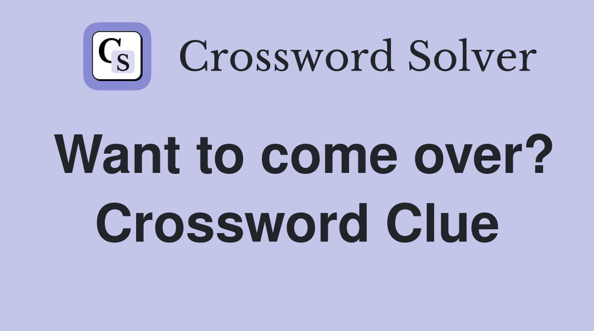Want to come over? Crossword Clue