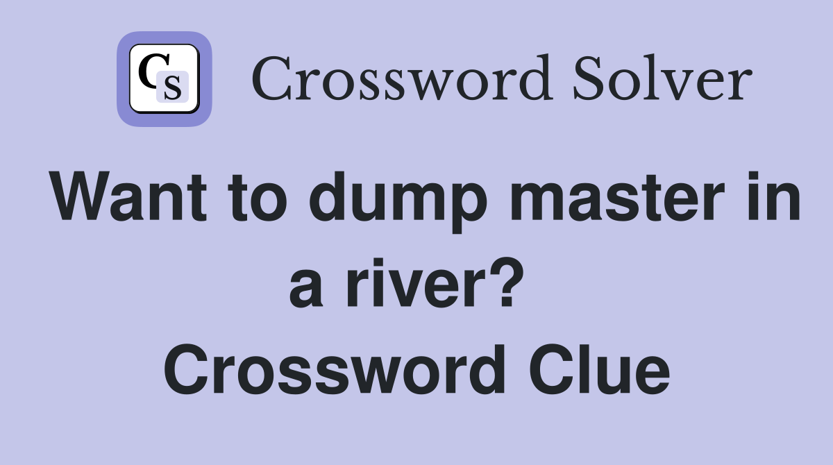 Want to dump master in a river?  Crossword Clue