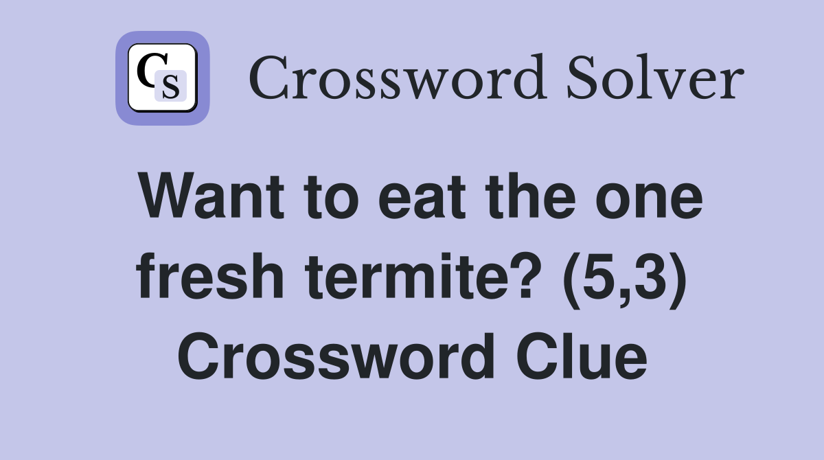 Want to eat the one fresh termite? (5,3) Crossword Clue
