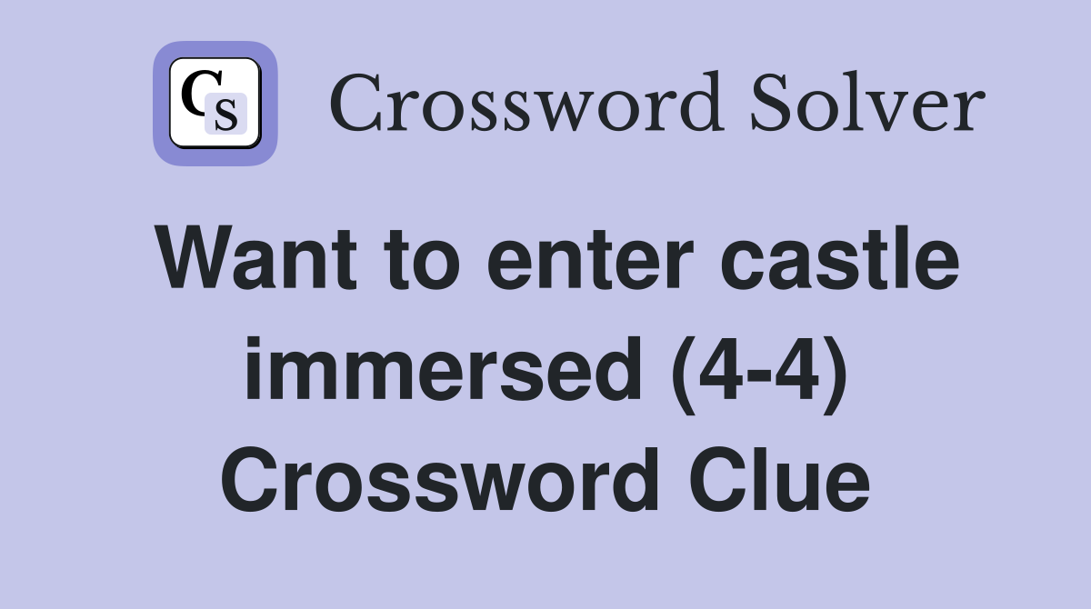 Want to enter castle immersed (4-4) Crossword Clue
