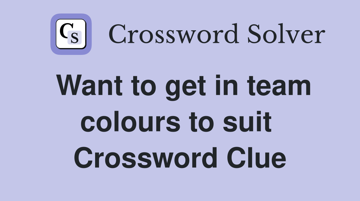 Want to get in team colours to suit  Crossword Clue