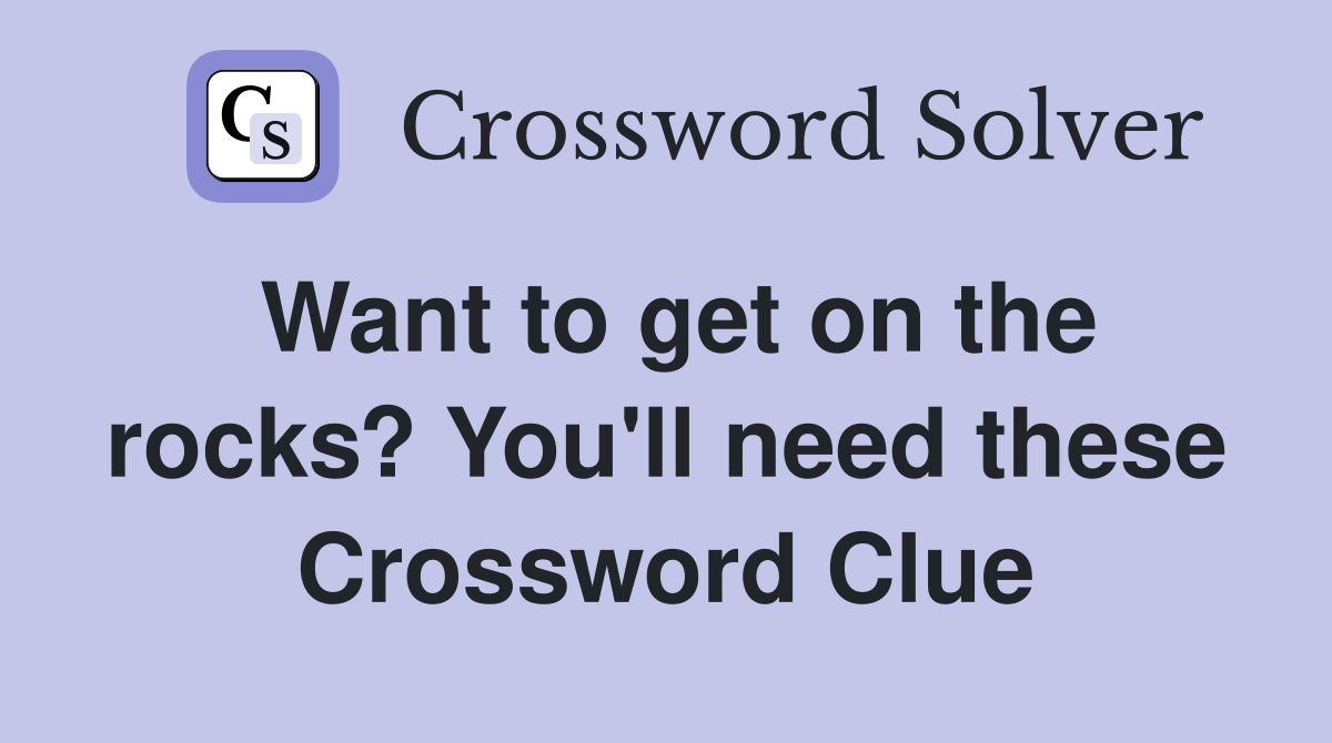 Want to get on the rocks? You'll need these Crossword Clue