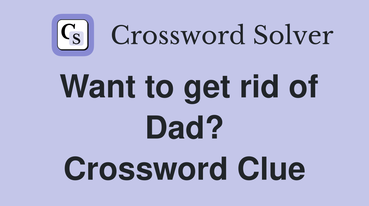 Want to get rid of Dad? Crossword Clue