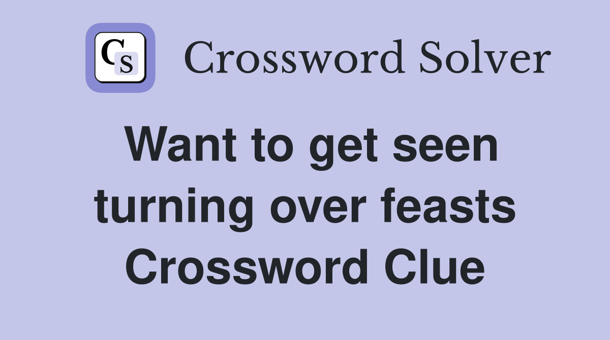 Want to get seen turning over feasts Crossword Clue