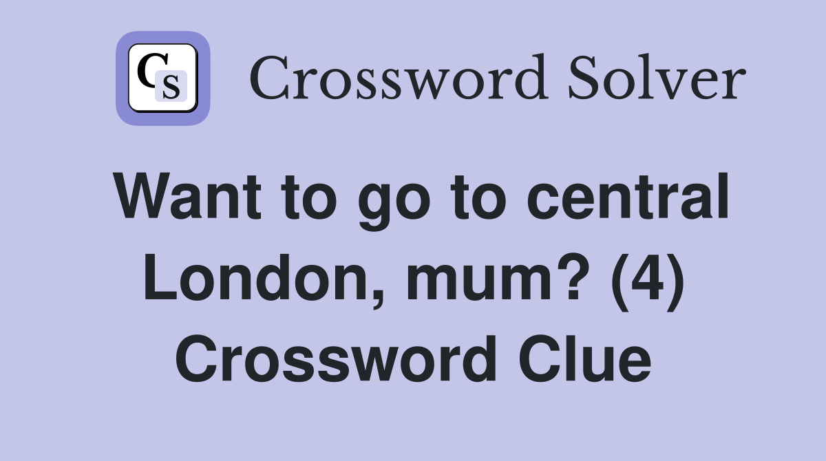 Want to go to central London, mum? (4) Crossword Clue