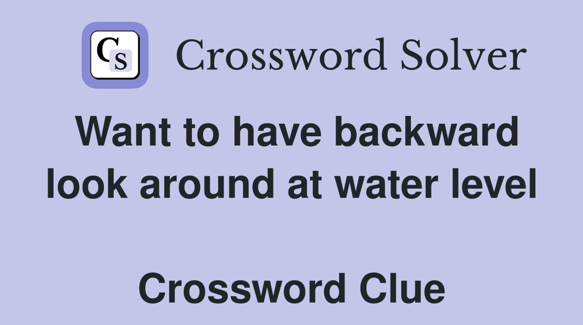 Want to have backward look around at water level  Crossword Clue