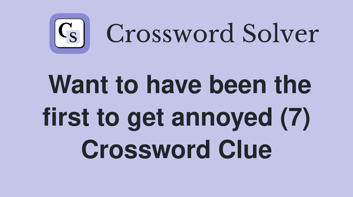 Want to have been the first to get annoyed (7) Crossword Clue