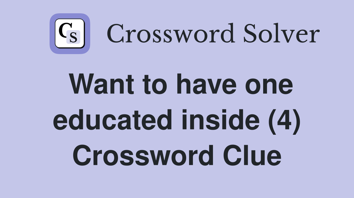 Want to have one educated inside (4) Crossword Clue