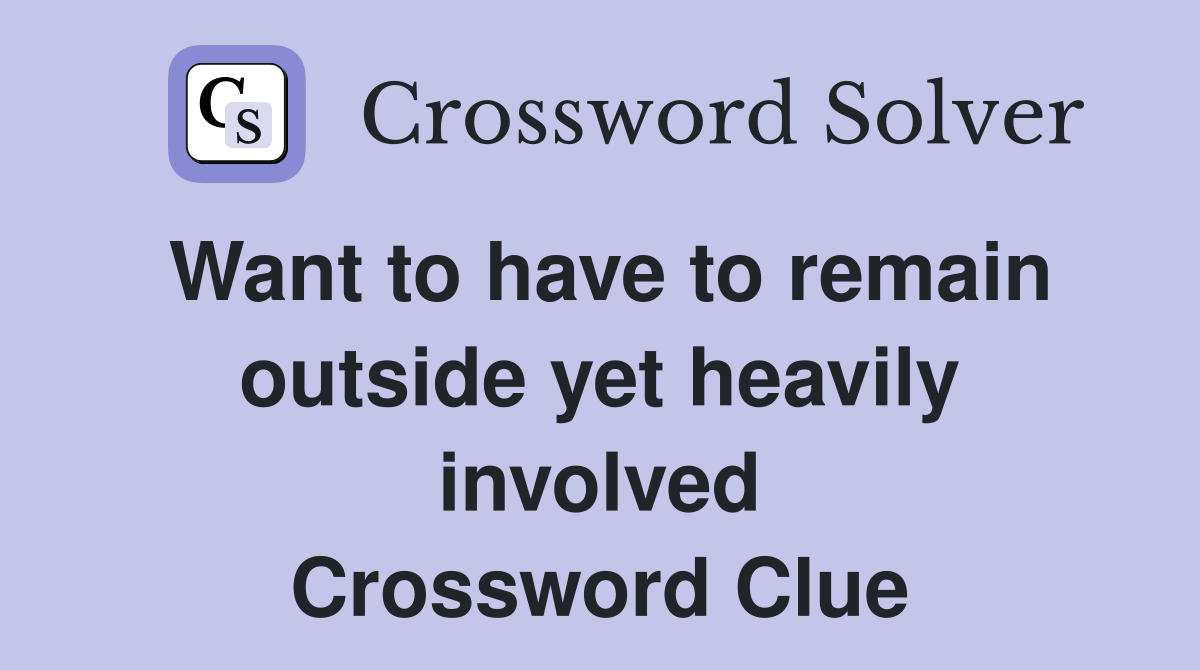 Want to have to remain outside yet heavily involved Crossword Clue