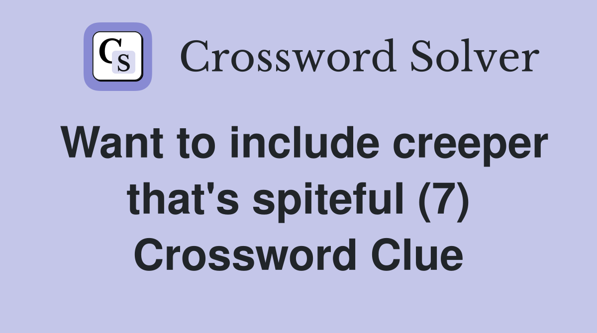 Want to include creeper that's spiteful (7) Crossword Clue