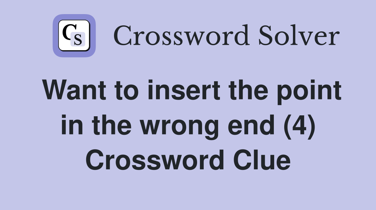 Want to insert the point in the wrong end (4) Crossword Clue