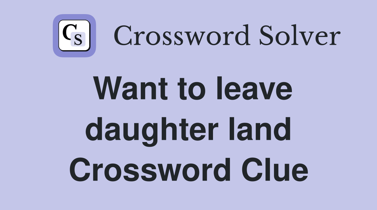 Want to leave daughter land Crossword Clue