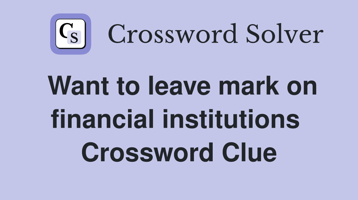 Want to leave mark on financial institutions  Crossword Clue