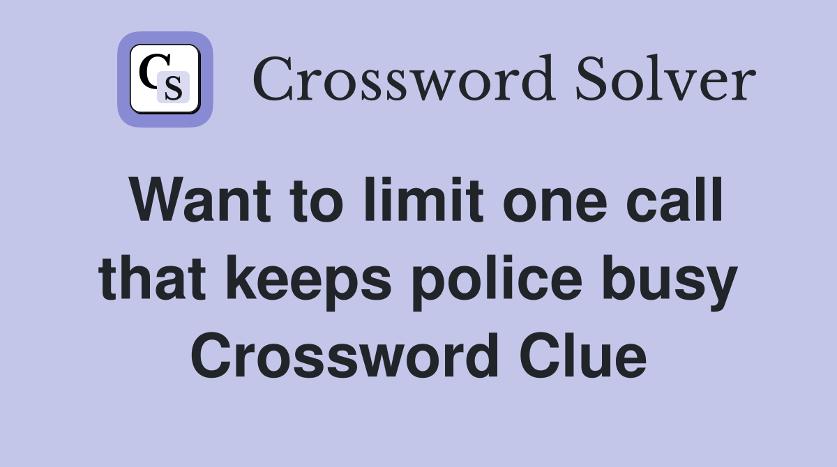 Want to limit one call that keeps police busy Crossword Clue