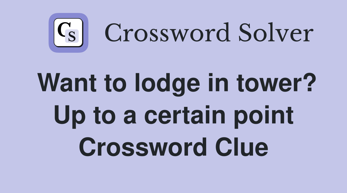 Want to lodge in tower? Up to a certain point Crossword Clue