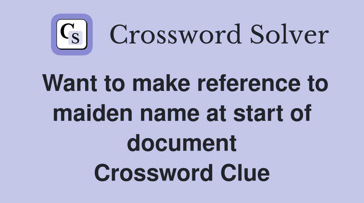 Want to make reference to maiden name at start of document Crossword Clue
