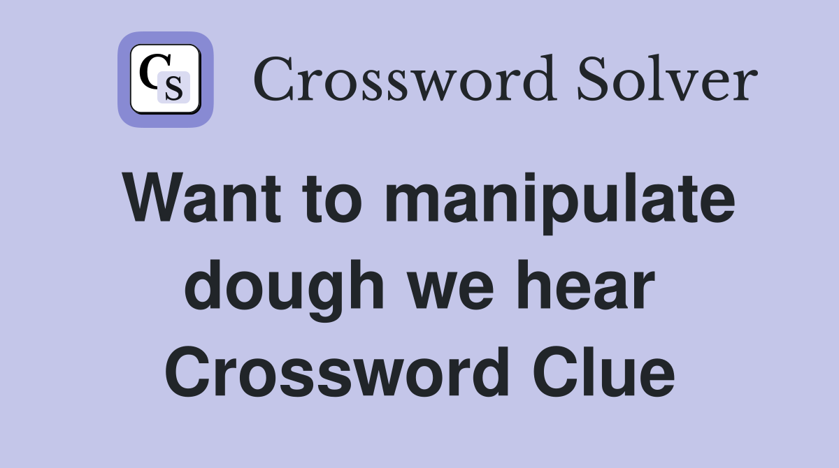Want to manipulate dough we hear Crossword Clue