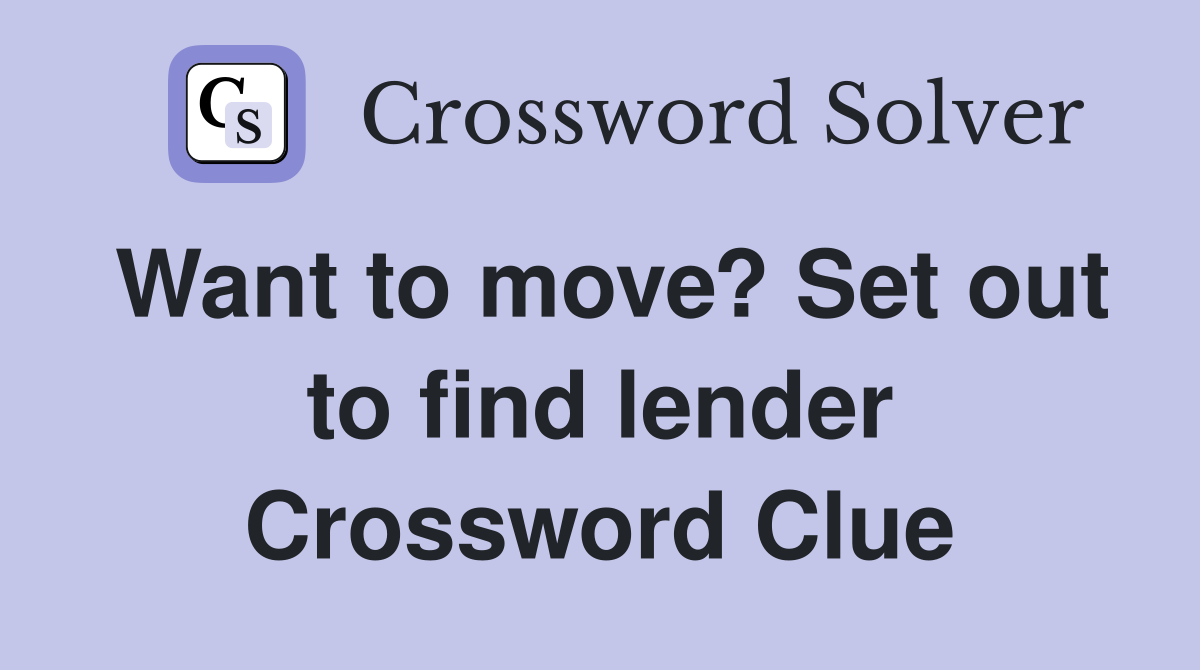 Want to move? Set out to find lender Crossword Clue