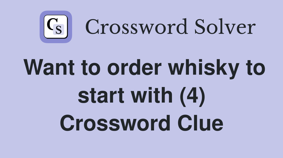 Want to order whisky to start with (4) Crossword Clue