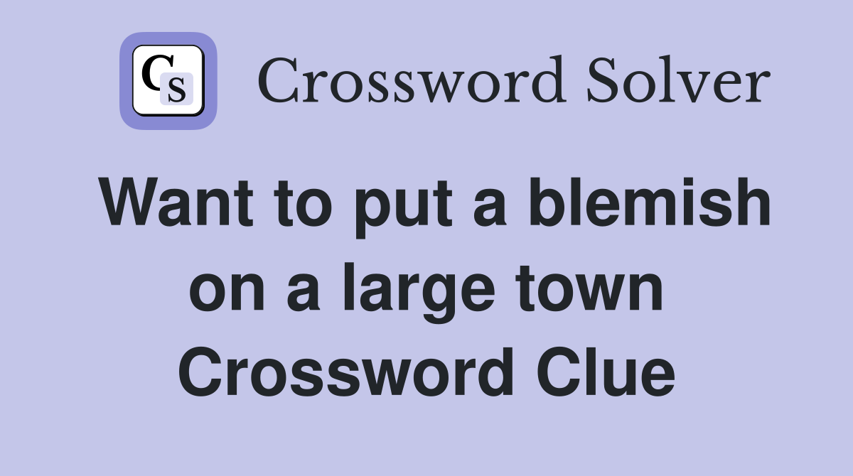 Want to put a blemish on a large town Crossword Clue