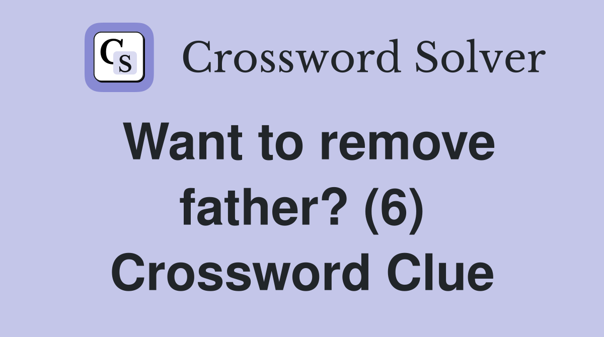 Want to remove father? (6) Crossword Clue