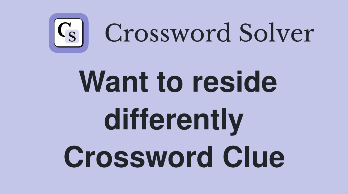 Want to reside differently Crossword Clue