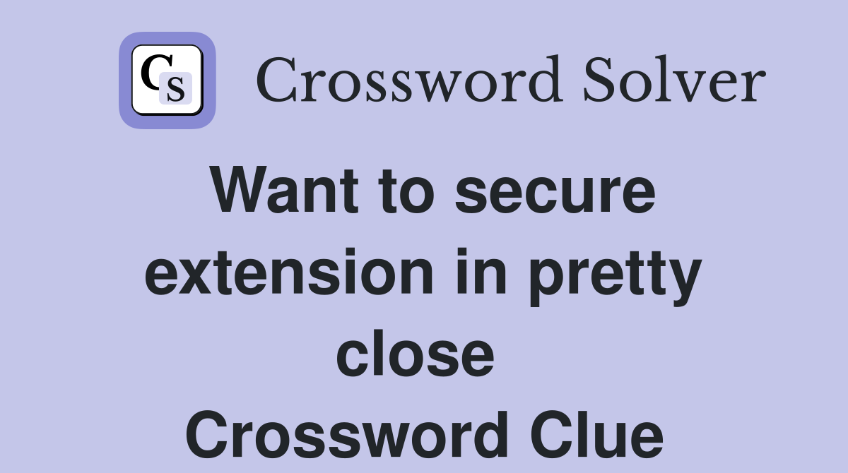 Want to secure extension in pretty close  Crossword Clue