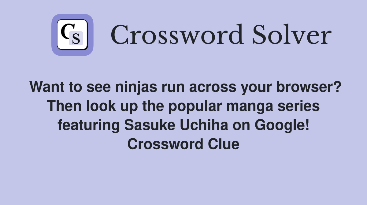 Want to see ninjas run across your browser? Then look up the popular manga series featuring Sasuke Uchiha on Google! Crossword Clue