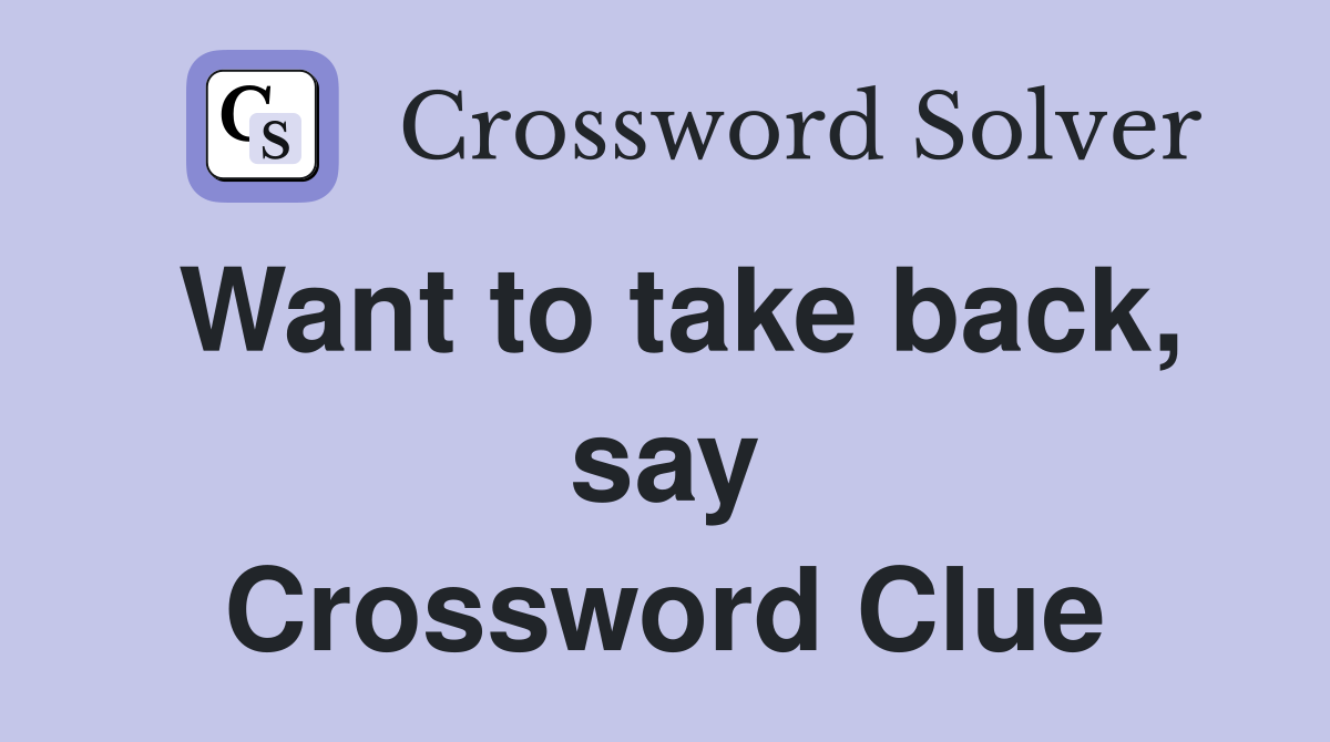 Want to take back, say Crossword Clue