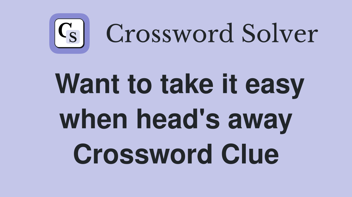 Want to take it easy when head's away Crossword Clue
