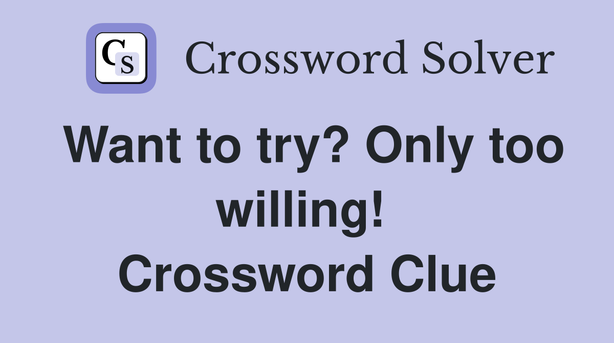Want to try? Only too willing!  Crossword Clue