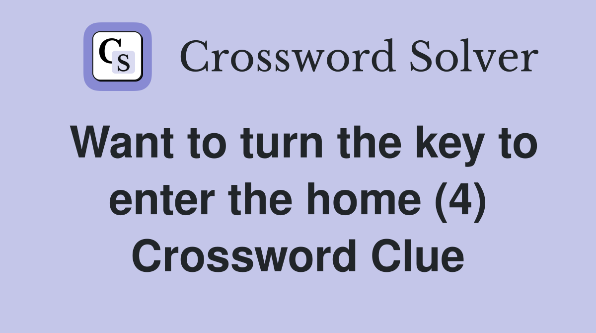 Want to turn the key to enter the home (4) Crossword Clue