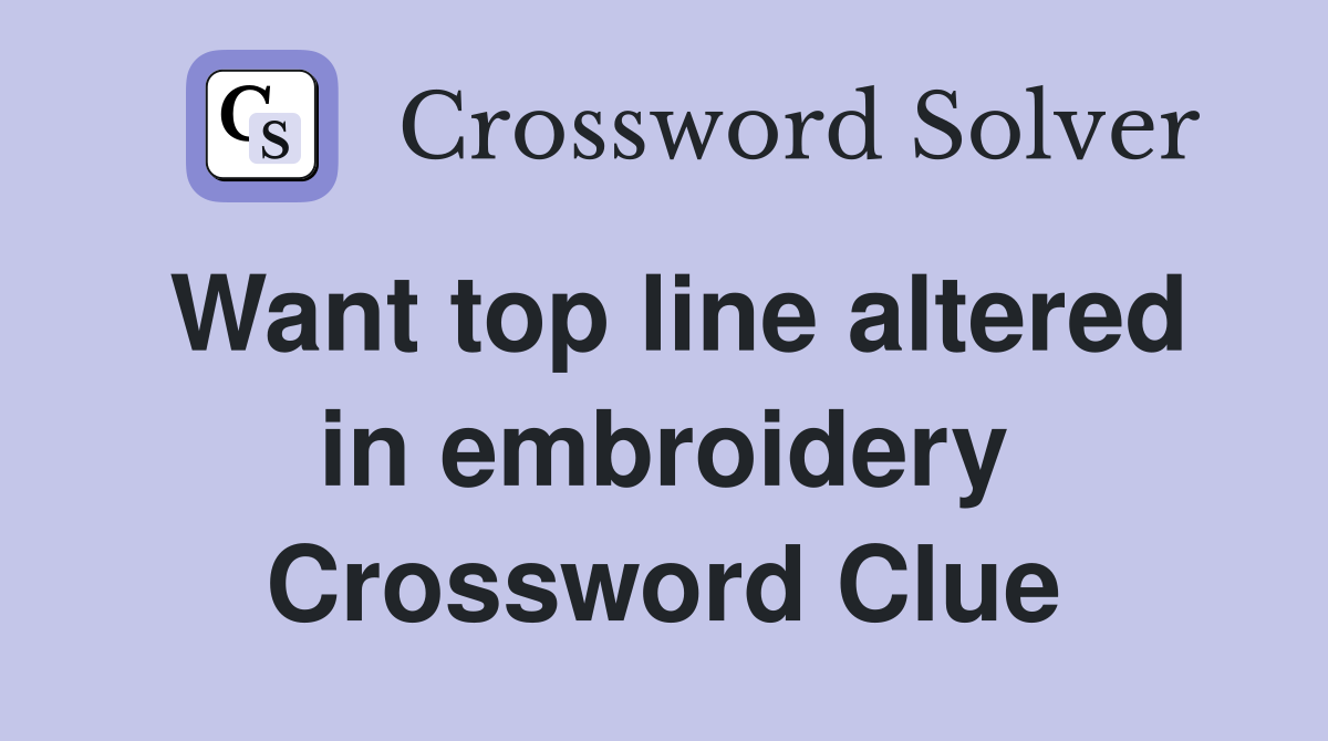 Want top line altered in embroidery Crossword Clue