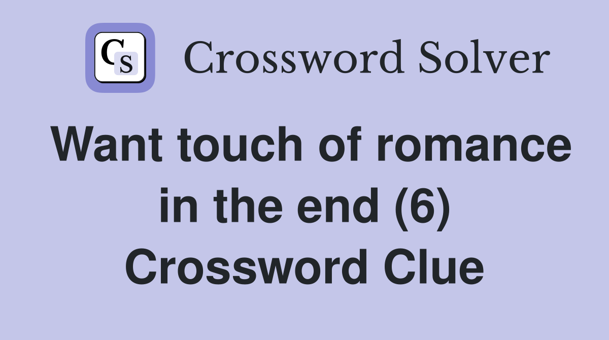 Want touch of romance in the end (6) Crossword Clue