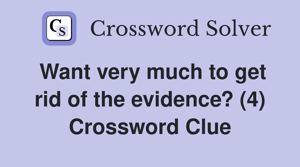 Want very much to get rid of the evidence? (4) Crossword Clue