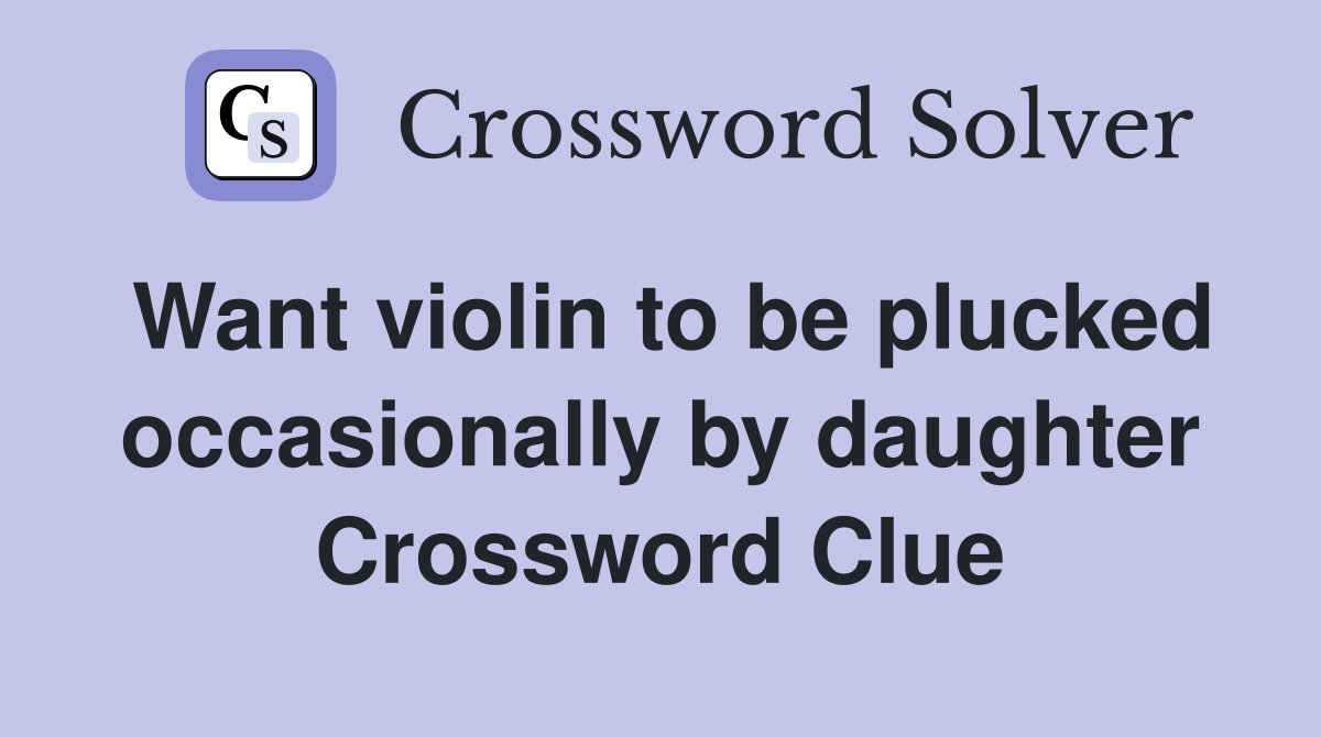 Want violin to be plucked occasionally by daughter Crossword Clue