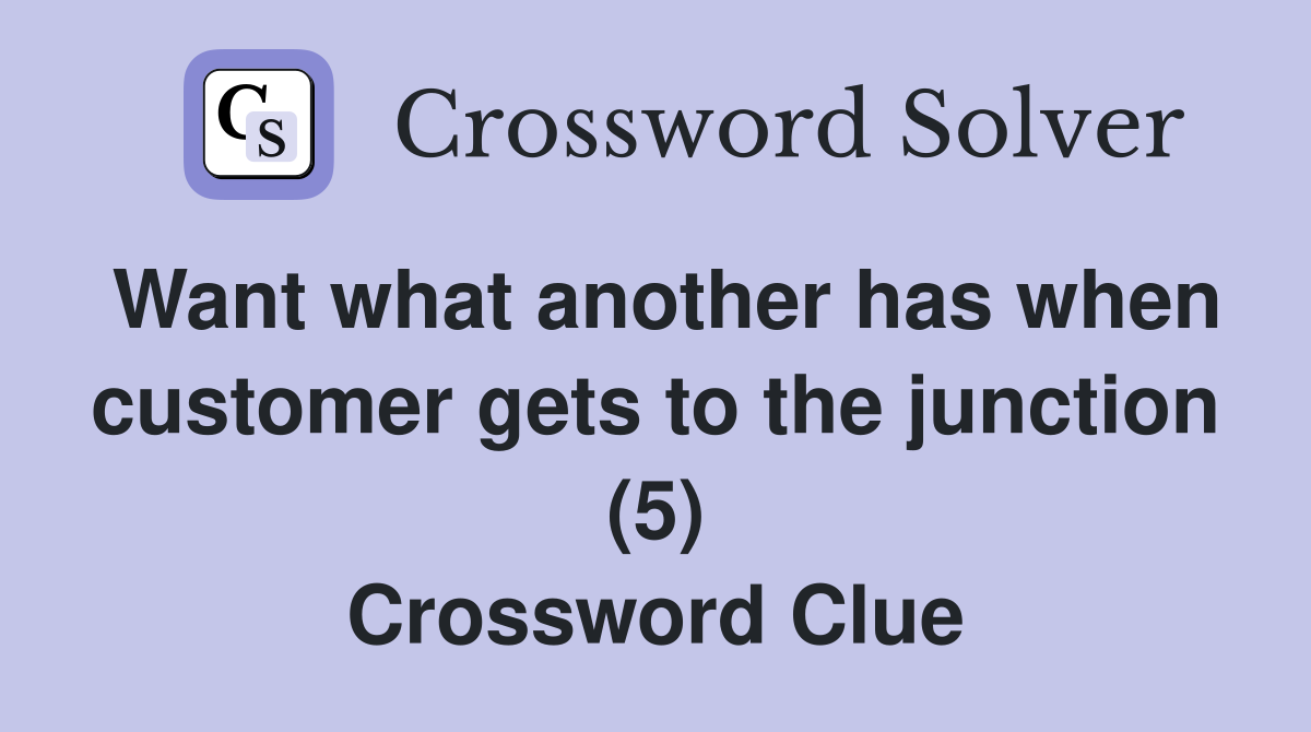 Want what another has when customer gets to the junction (5) Crossword Clue