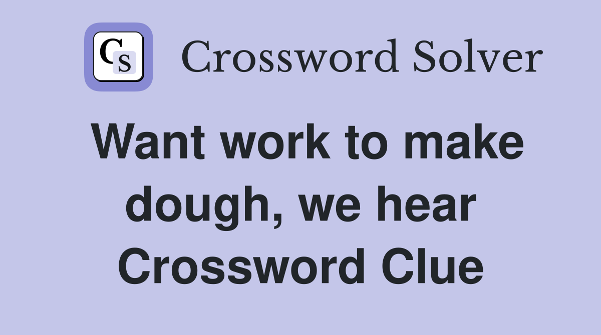 Want work to make dough, we hear Crossword Clue