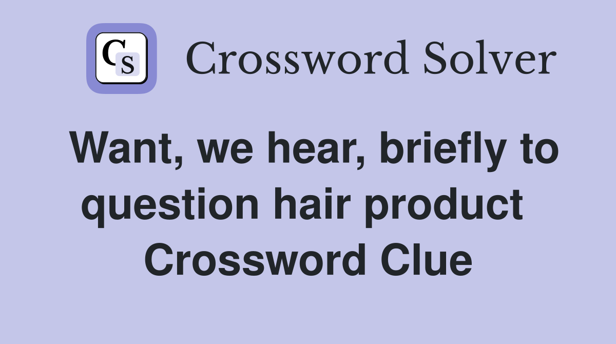 Want, we hear, briefly to question hair product  Crossword Clue