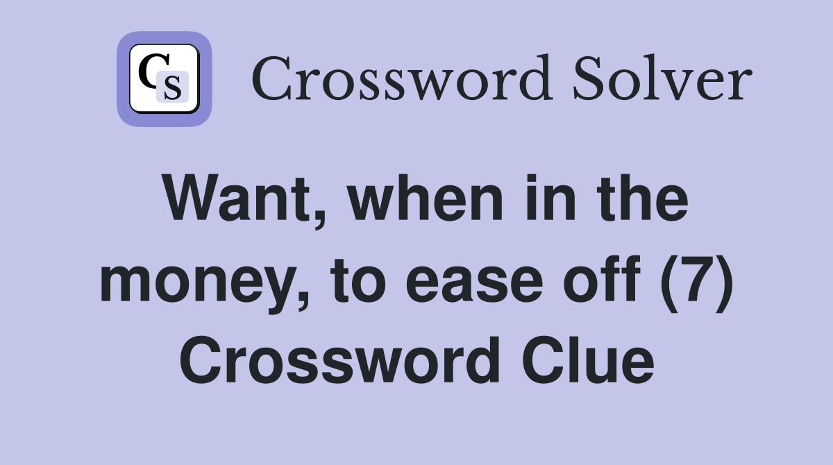 Want, when in the money, to ease off (7) Crossword Clue