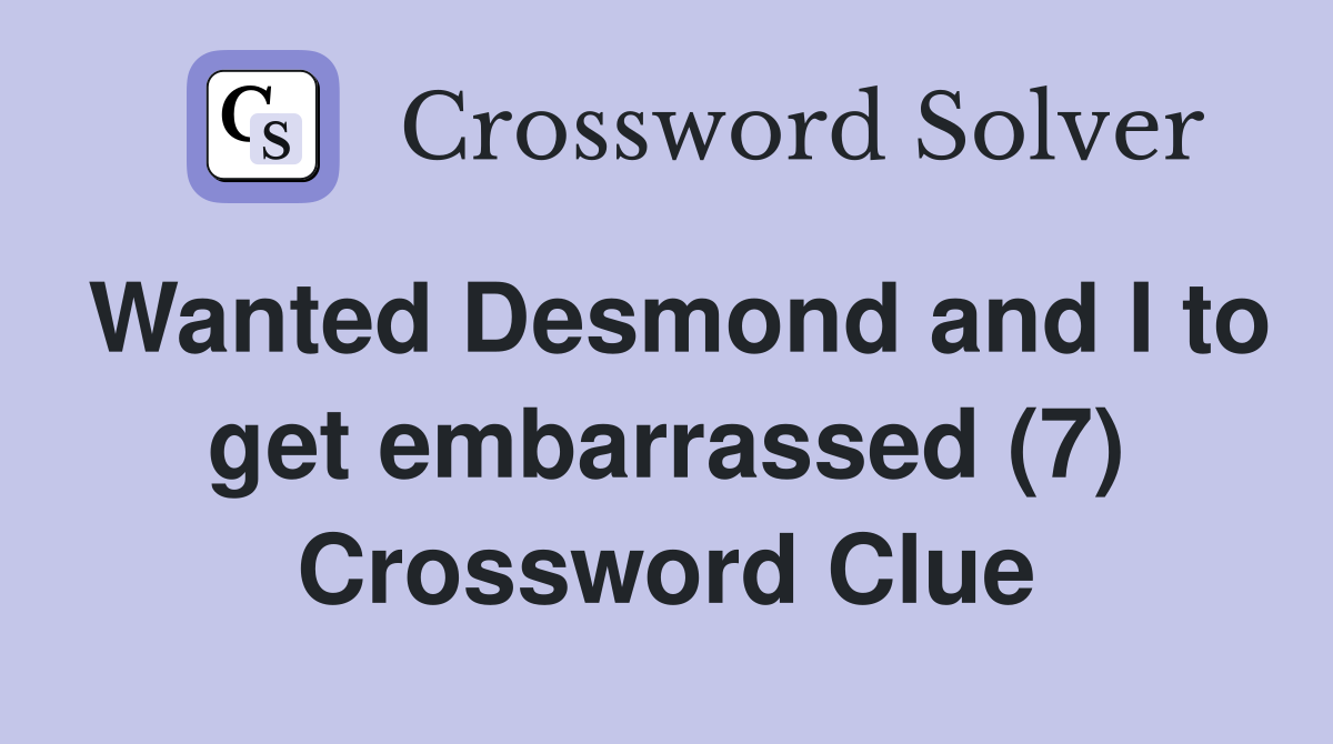 Wanted Desmond and I to get embarrassed (7) Crossword Clue