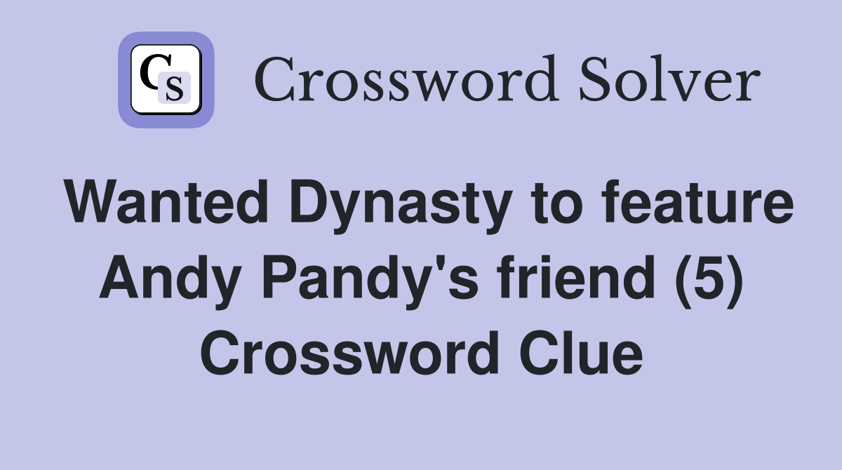 Wanted Dynasty to feature Andy Pandy's friend (5) Crossword Clue