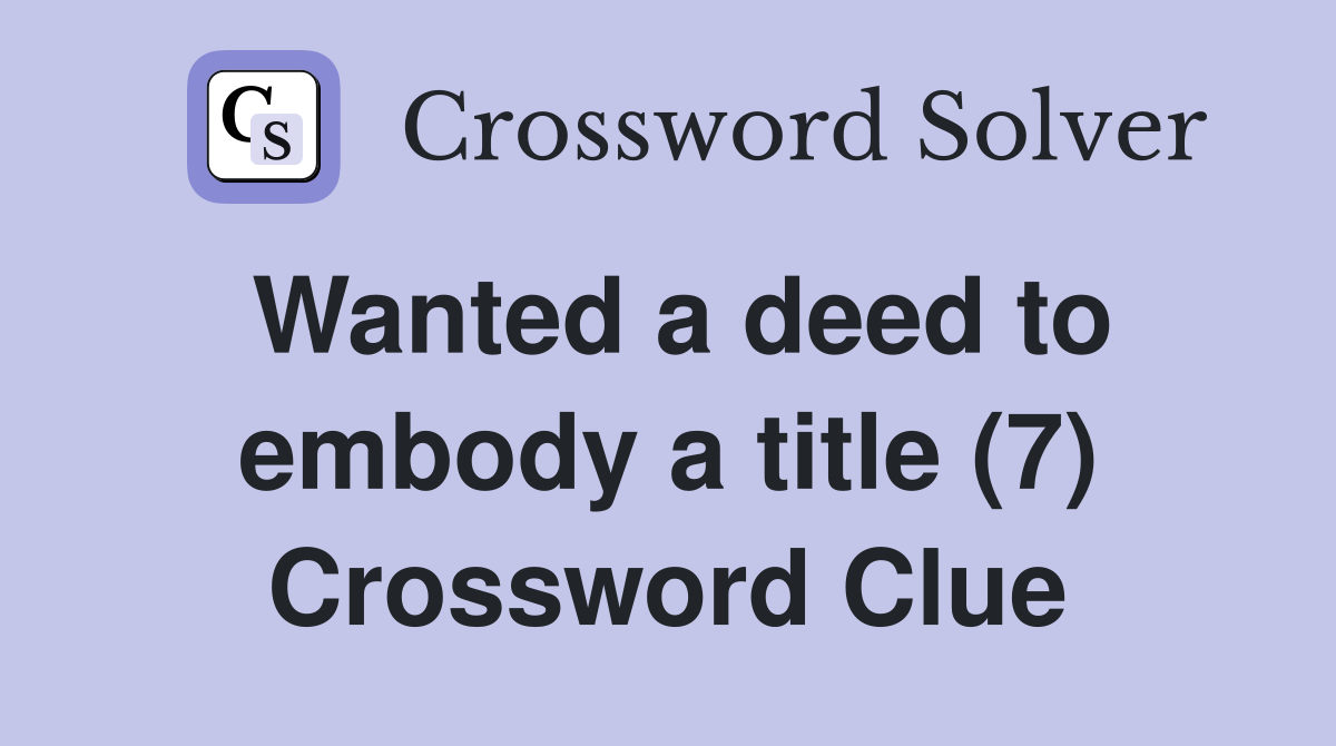 Wanted a deed to embody a title (7) Crossword Clue