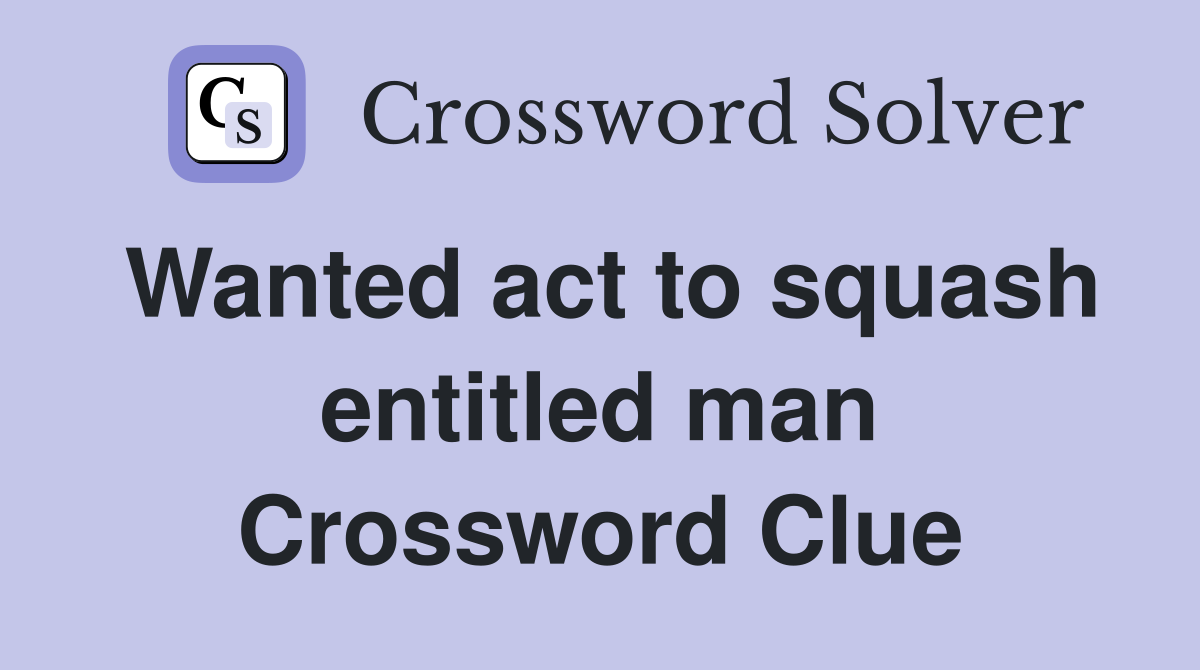 Wanted act to squash entitled man Crossword Clue