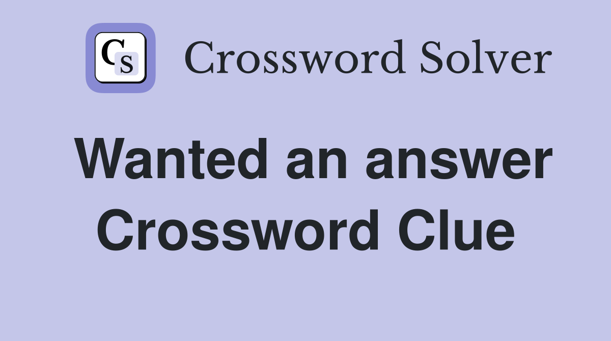 Wanted an answer Crossword Clue