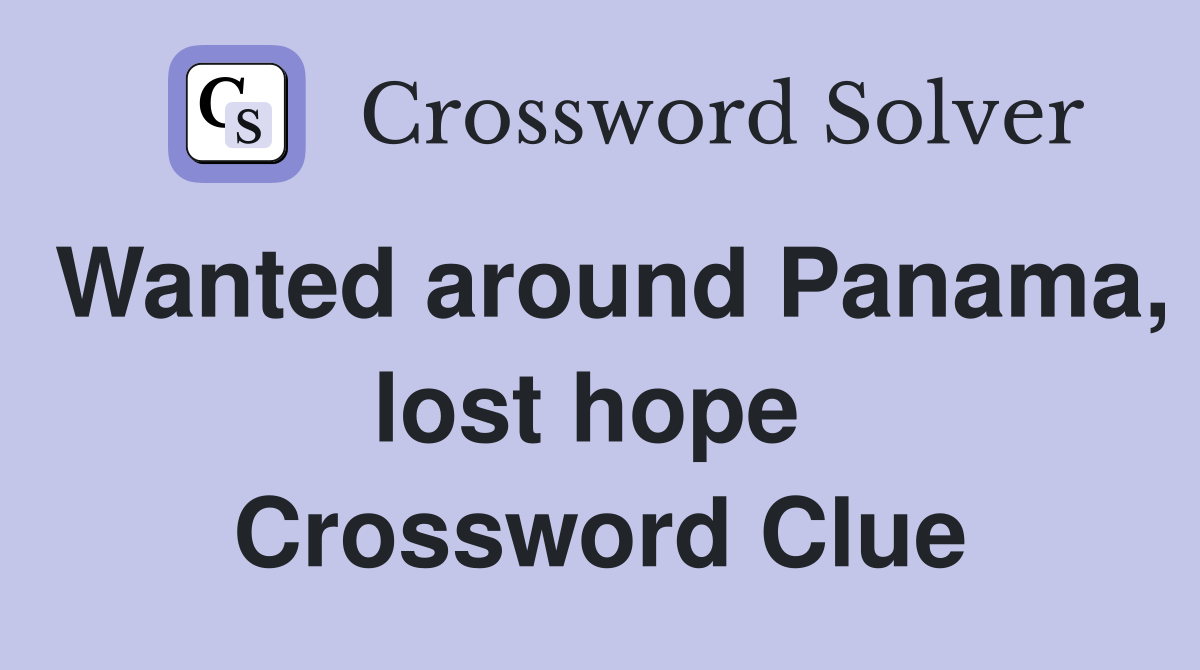 Wanted around Panama, lost hope  Crossword Clue